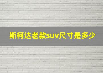 斯柯达老款suv尺寸是多少