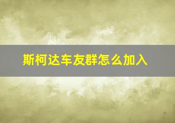 斯柯达车友群怎么加入