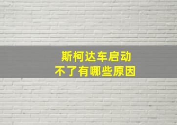 斯柯达车启动不了有哪些原因