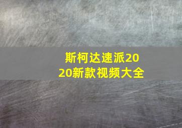 斯柯达速派2020新款视频大全