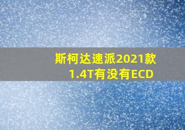 斯柯达速派2021款1.4T有没有ECD