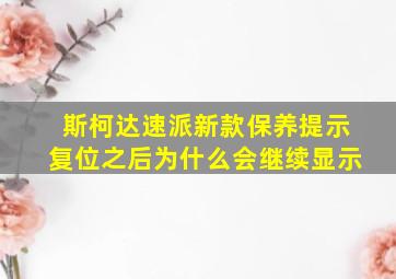 斯柯达速派新款保养提示复位之后为什么会继续显示