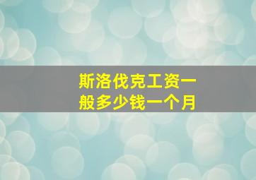 斯洛伐克工资一般多少钱一个月