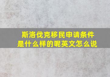 斯洛伐克移民申请条件是什么样的呢英文怎么说