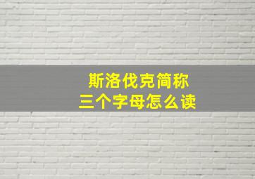 斯洛伐克简称三个字母怎么读