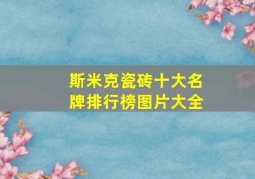 斯米克瓷砖十大名牌排行榜图片大全