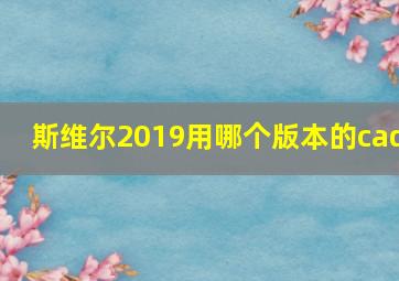 斯维尔2019用哪个版本的cad