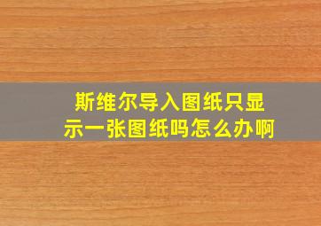 斯维尔导入图纸只显示一张图纸吗怎么办啊