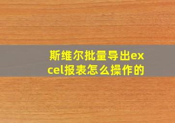 斯维尔批量导出excel报表怎么操作的