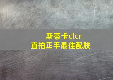 斯蒂卡clcr直拍正手最佳配胶