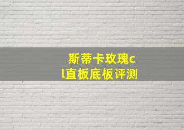 斯蒂卡玫瑰cl直板底板评测