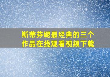 斯蒂芬妮最经典的三个作品在线观看视频下载