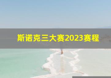 斯诺克三大赛2023赛程