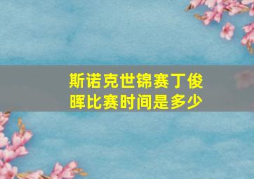 斯诺克世锦赛丁俊晖比赛时间是多少