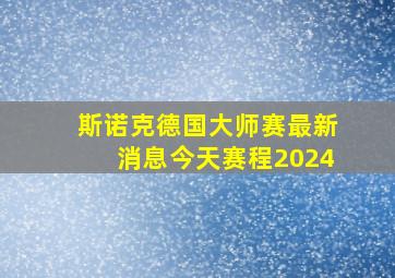 斯诺克德国大师赛最新消息今天赛程2024