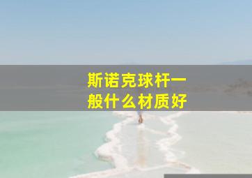 斯诺克球杆一般什么材质好