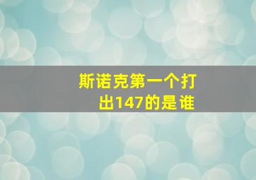 斯诺克第一个打出147的是谁