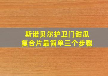 斯诺贝尔护卫门甜瓜复合片最简单三个步骤