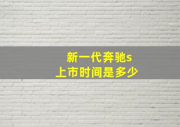 新一代奔驰s上市时间是多少