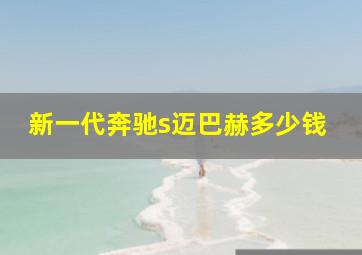 新一代奔驰s迈巴赫多少钱