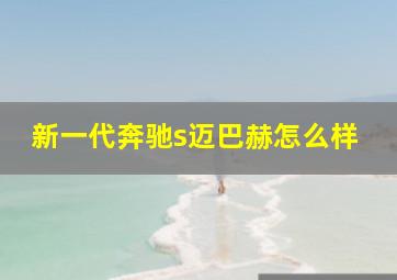 新一代奔驰s迈巴赫怎么样