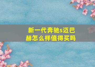 新一代奔驰s迈巴赫怎么样值得买吗