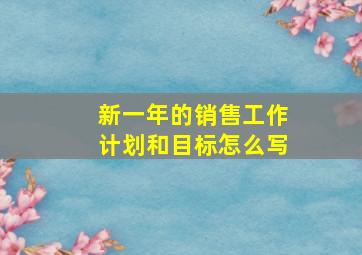 新一年的销售工作计划和目标怎么写