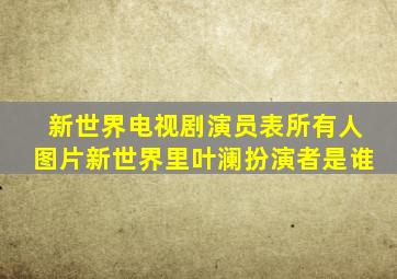 新世界电视剧演员表所有人图片新世界里叶澜扮演者是谁