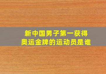 新中国男子第一获得奥运金牌的运动员是谁