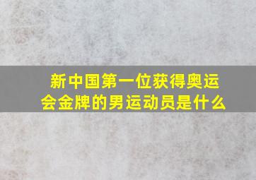 新中国第一位获得奥运会金牌的男运动员是什么