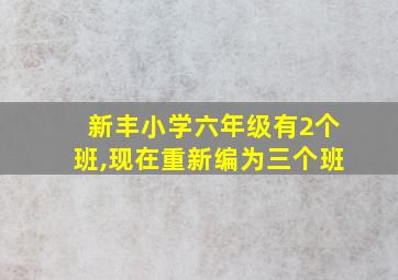 新丰小学六年级有2个班,现在重新编为三个班