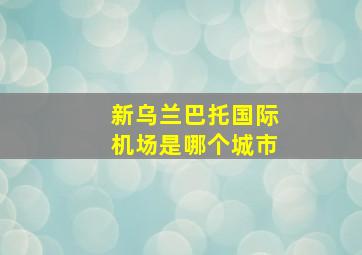 新乌兰巴托国际机场是哪个城市