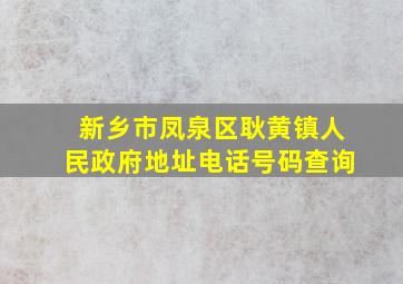 新乡市凤泉区耿黄镇人民政府地址电话号码查询