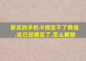 新买的手机卡绑定不了微信,说已经绑定了,怎么解除