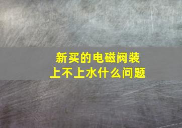 新买的电磁阀装上不上水什么问题