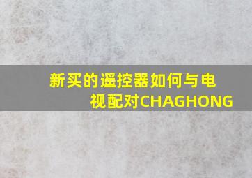 新买的遥控器如何与电视配对CHAGHONG