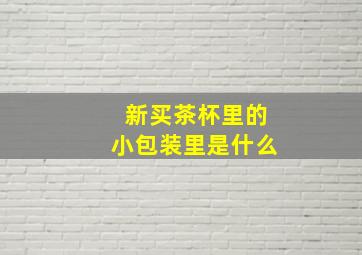 新买茶杯里的小包装里是什么