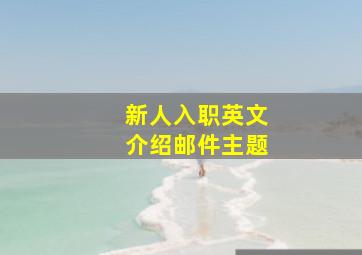 新人入职英文介绍邮件主题