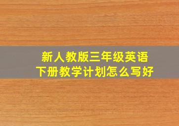 新人教版三年级英语下册教学计划怎么写好