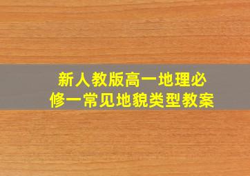 新人教版高一地理必修一常见地貌类型教案