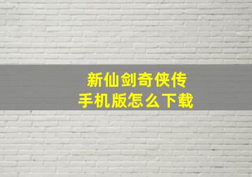 新仙剑奇侠传手机版怎么下载