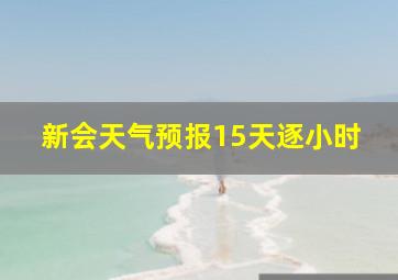 新会天气预报15天逐小时