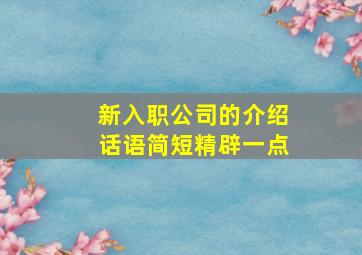 新入职公司的介绍话语简短精辟一点