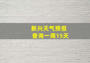 新兴天气预报查询一周15天