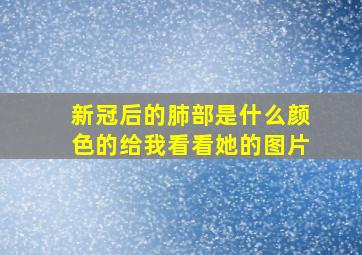 新冠后的肺部是什么颜色的给我看看她的图片