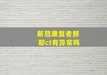 新冠康复者肺部ct有异常吗