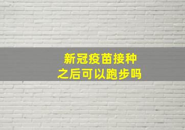 新冠疫苗接种之后可以跑步吗