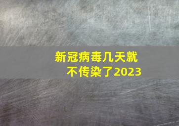 新冠病毒几天就不传染了2023