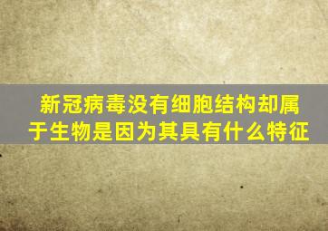 新冠病毒没有细胞结构却属于生物是因为其具有什么特征