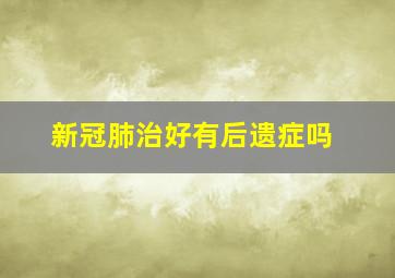 新冠肺治好有后遗症吗